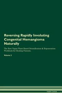 Reversing Rapidly Involuting Congenital Hemangioma Naturally the Raw Vegan Plant-Based Detoxification & Regeneration Workbook for Healing Patients. Volume 2