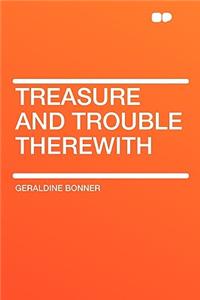 Treasure and Trouble Therewith