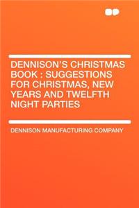 Dennison's Christmas Book: Suggestions for Christmas, New Years and Twelfth Night Parties