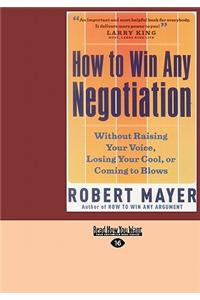 How to Win Any Negotiation: Without Raising Your Voice, Losing Your Cool, or Coming to Blows