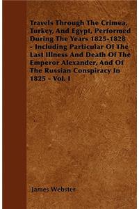 Travels Through The Crimea, Turkey, And Egypt, Performed During The Years 1825-1828 - Including Particular Of The Last Illness And Death Of The Emperor Alexander, And Of The Russian Conspiracy In 1825 - Vol. I
