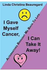 I Gave Myself Cancer, I Can Take It Away!