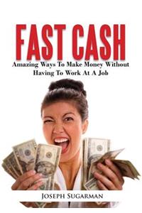 Fast Cash: Amazing Ways to Make Money Without Having to Work at a Job
