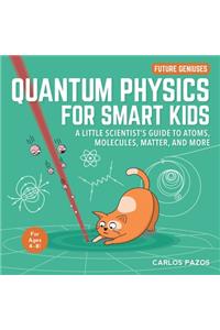 Quantum Physics for Smart Kids: A Little Scientist's Guide to Atoms, Molecules, Matter, and More