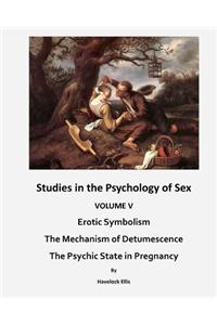 Studies in the Psychology of Sex: Erotic Symbolism - The Mechanism of Detumescence - The Psychic State in Pregnancy