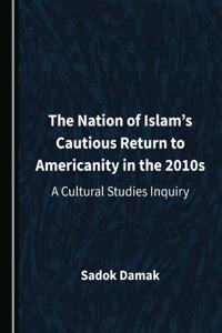 Nation of Islamâ (Tm)S Cautious Return to Americanity in the 2010s: A Cultural Studies Inquiry