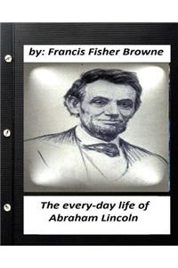 every-day life of Abraham Lincoln.by Francis Fisher Browne