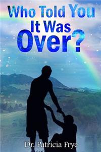 Who Told You It Was Over?