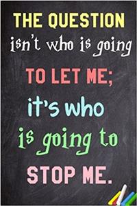 The Question Isn't Who Is Going to Let Me; It's Who Is Going to Stop Me.: 6x 9 Lined Notebook Inspirational Quotes, Journal & Diary 100 Pages