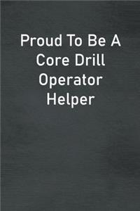 Proud To Be A Core Drill Operator Helper