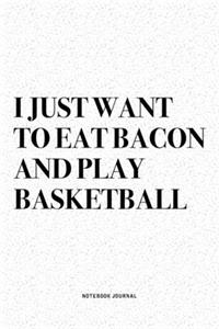I Just Want To Eat Bacon And Play Basketball