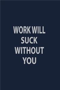 Work will suck without you