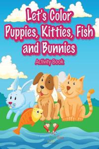 Let's Color Puppies, Kitties, Fish and Bunnies Activity Book