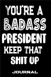 You're A Badass President Keep That Shit Up