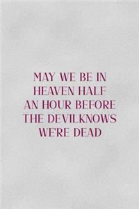 May We Be In Heaven Half An Hour Before The Devil Knows We're Dead