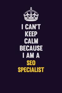 I Can't Keep Calm Because I Am A SEO Specialist