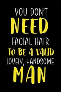 You Don't Need Facial Hair To Be A Valid, Lovely, Handsome Man: Notebook Journal Composition Blank Lined Diary Notepad 120 Pages Paperback Black Solid Texture