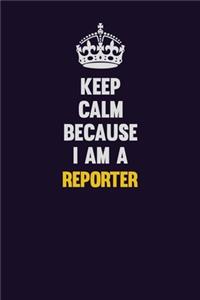 Keep Calm Because I Am A Reporter: Motivational and inspirational career blank lined gift notebook with matte finish