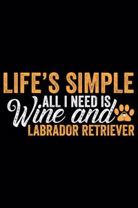 Life's Simple All I Need Is Wine And Labrador Retriever