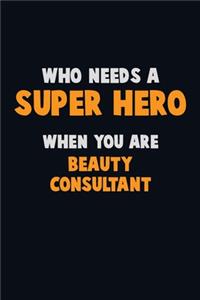 Who Need A SUPER HERO, When You Are Beauty Consultant: 6X9 Career Pride 120 pages Writing Notebooks