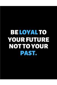 Be Loyal To Your Future Not Your Past