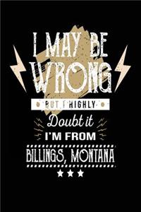 I May Be Wrong But I Highly Doubt It I'm From Billings, Montana