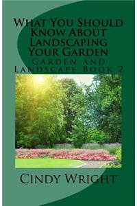 What You Should Know About Landscaping Your Garden