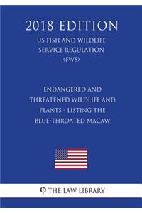 Endangered and Threatened Wildlife and Plants - Listing the Blue-throated Macaw (US Fish and Wildlife Service Regulation) (FWS) (2018 Edition)