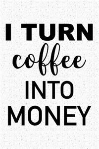 I Turn Coffee Into Money