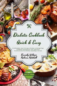 Diabetic Cookbook - Quick and Easy: 45 Affordable, Easy-To-Prepare Recipes to Manage Type 2 Diabetes and Kickstart Your Long-Term Transformation Path Without Spending a Fortune