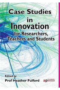 Case Studies in Innovation for Researchers, Teachers and Students