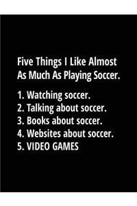 Five Things I Like Almost As Much As Playing Soccer. 1. Watching Soccer. 2. Talking About Soccer. 3. Books About Soccer. 4. Websites About Soccer. 5. Video Games.