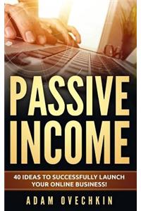 Passive Income: 40 Ideas to Successfully Launch Your Online Business