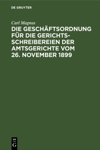 Die Geschäftsordnung Für Die Gerichtsschreibereien Der Amtsgerichte Vom 26. November 1899