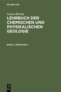 Gustav Bischof: Lehrbuch Der Chemischen Und Physikalischen Geologie. Band 2, Abteilung 3