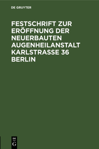 Festschrift Zur Eröffnung Der Neuerbauten Augenheilanstalt Karlstrasse 36 Berlin