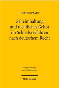 Geheimhaltung und rechtliches Gehor im Schiedsverfahren nach deutschem Recht