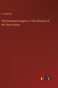 The Enchanted Knights; or The Chronicle of the Three Sisters