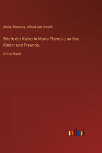 Briefe der Kaiserin Maria Theresia an ihre Kinder und Freunde.