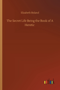 Secret Life Being the Book of A Heretic