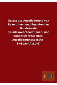 Gesetz Zur Ausgliederung Von Beamtinnen Und Beamten Der Bundeswehr (Bundeswehrbeamtinnen- Und Bundeswehrbeamten-Ausgliederungsgesetz - Bwbeamtausglg)