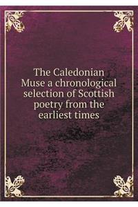 The Caledonian Muse a Chronological Selection of Scottish Poetry from the Earliest Times