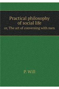 Practical philosophy of social life or, The art of conversing with men