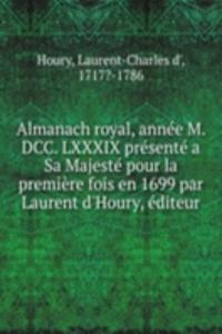 Almanach royal, annee M. DCC. LXXXIX presente a Sa Majeste pour la premiere fois en 1699 par Laurent d'Houry, editeur