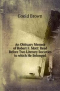 Obituary Memoir of Robert F. Mott: Read Before Two Literary Societies to which He Belonged