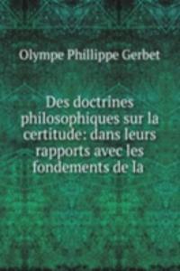 Des doctrines philosophiques sur la certitude: dans leurs rapports avec les fondements de la .