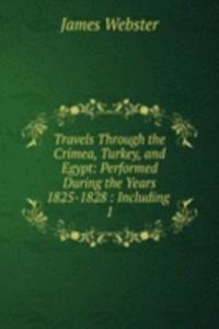 Travels Through the Crimea, Turkey, and Egypt: Performed During the Years 1825-1828 : Including .