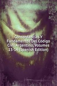 Concordancias Y Fundamentos Del Codigo Civil Argentino, Volumes 13-14 (Spanish Edition)
