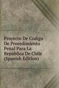 Proyecto De Codigo De Procedimiento Penal Para La Republica De Chile (Spanish Edition)