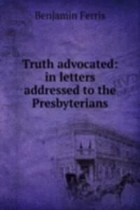Truth advocated: in letters addressed to the Presbyterians
